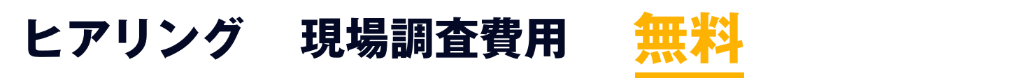 ヒアリング現地調査費用は無料で承っております!